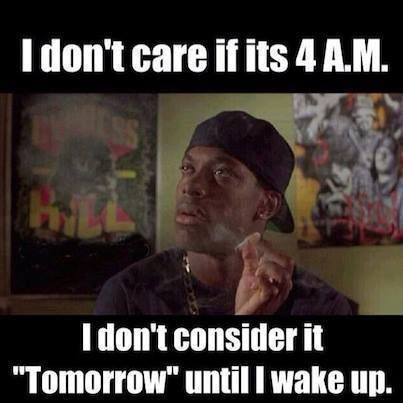 I don't care if it's 4 A.M , I don't consider it tomorrow until I wake up